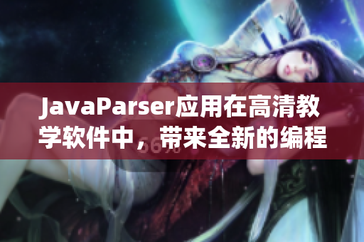 JavaParser應(yīng)用在高清教學(xué)軟件中，帶來全新的編程體驗！