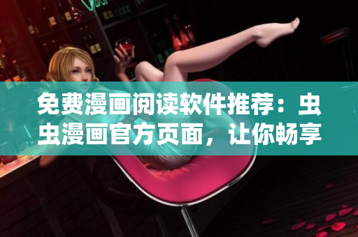 免費(fèi)漫畫(huà)閱讀軟件推薦：蟲(chóng)蟲(chóng)漫畫(huà)官方頁(yè)面，讓你暢享精彩動(dòng)漫世界！