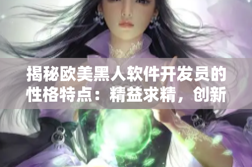 揭秘歐美黑人軟件開(kāi)發(fā)員的性格特點(diǎn)：精益求精，創(chuàng)新思維超群