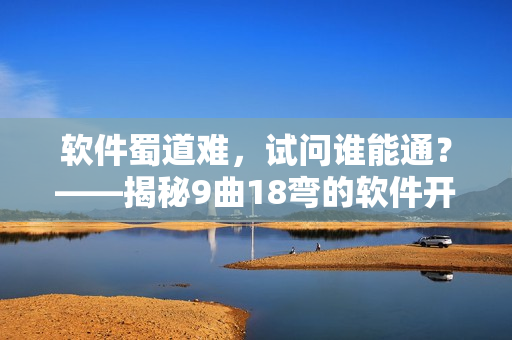 軟件蜀道難，試問誰能通？——揭秘9曲18彎的軟件開發(fā)奧秘