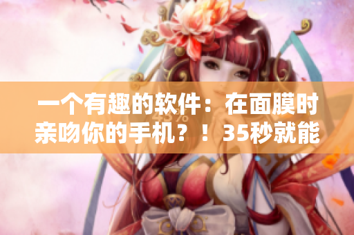 一個(gè)有趣的軟件：在面膜時(shí)親吻你的手機(jī)？！35秒就能了解！