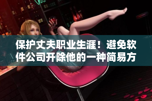 保護(hù)丈夫職業(yè)生涯！避免軟件公司開除他的一種簡(jiǎn)易方法