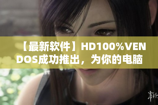 【最新軟件】HD100%VENDOS成功推出，為你的電腦注入新力量！