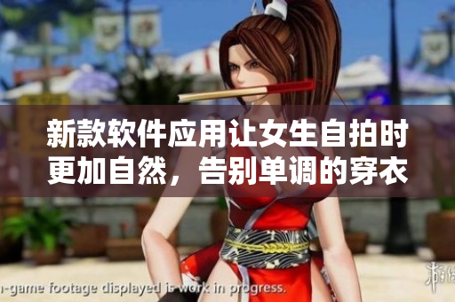 新款軟件應(yīng)用讓女生自拍時更加自然，告別單調(diào)的穿衣風(fēng)格