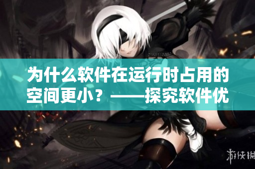 為什么軟件在運(yùn)行時(shí)占用的空間更?。俊骄寇浖?yōu)化策略