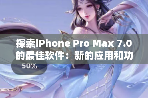 探索iPhone Pro Max 7.0的最佳軟件：新的應(yīng)用和功能