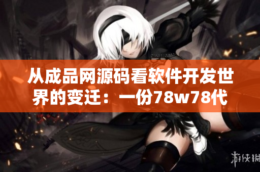 從成品網(wǎng)源碼看軟件開發(fā)世界的變遷：一份78w78代碼闡釋前行路