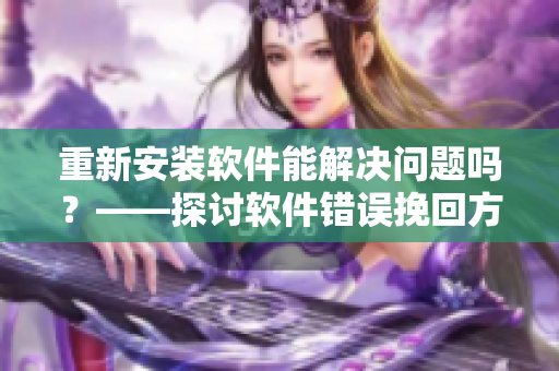 重新安裝軟件能解決問題嗎？——探討軟件錯誤挽回方法