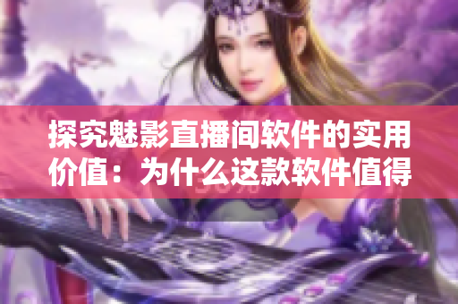 探究魅影直播間軟件的實用價值：為什么這款軟件值得一試？