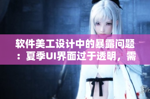 軟件美工設(shè)計(jì)中的暴露問(wèn)題：夏季UI界面過(guò)于透明，需要重視隱私保護(hù)