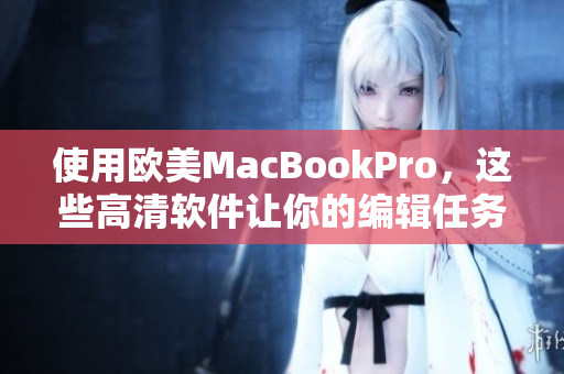 使用歐美MacBookPro，這些高清軟件讓你的編輯任務(wù)更輕松！