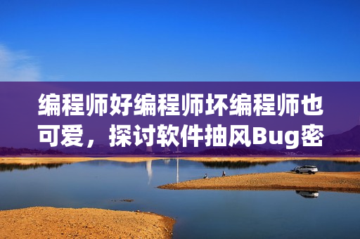 編程師好編程師壞編程師也可愛(ài)，探討軟件抽風(fēng)Bug密集新方法