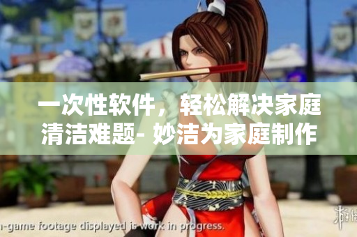 一次性軟件，輕松解決家庭清潔難題- 妙潔為家庭制作的智能化軟件