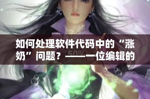 如何處理軟件代碼中的“漲奶”問(wèn)題？——一位編輯的心得體會(huì)