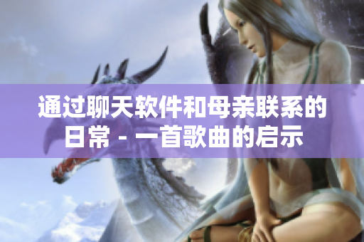 通過(guò)聊天軟件和母親聯(lián)系的日常 - 一首歌曲的啟示