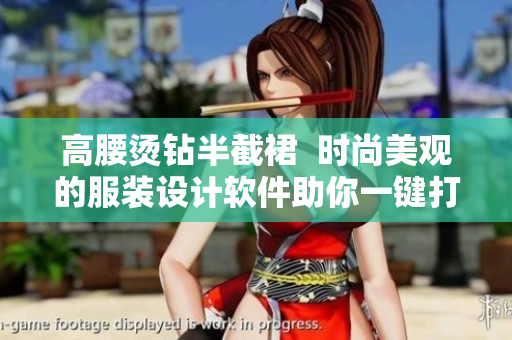 高腰燙鉆半截裙  時(shí)尚美觀的服裝設(shè)計(jì)軟件助你一鍵打造