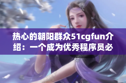 熱心的朝陽(yáng)群眾51cgfun介紹：一個(gè)成為優(yōu)秀程序員必備的神器！