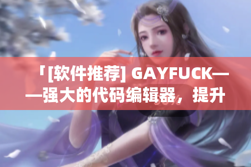 「[軟件推薦] GAYFUCK——強(qiáng)大的代碼編輯器，提升編程效率」