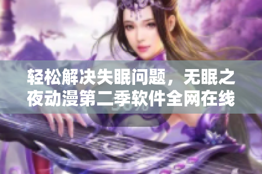 輕松解決失眠問題，無眠之夜動漫第二季軟件全網(wǎng)在線觀看