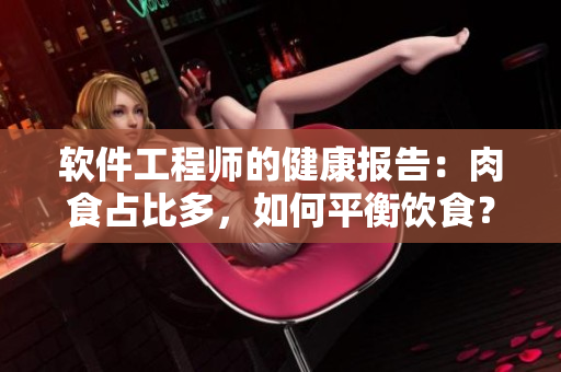 軟件工程師的健康報(bào)告：肉食占比多，如何平衡飲食？