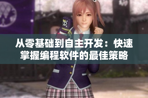 從零基礎到自主開發(fā)：快速掌握編程軟件的最佳策略