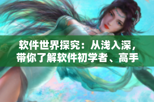 軟件世界探究：從淺入深，帶你了解軟件初學(xué)者、高手和專家必備的三大技能