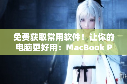 免費獲取常用軟件！讓你的電腦更好用：MacBook Pro軟件分享