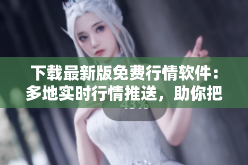 下載最新版免費行情軟件：多地實時行情推送，助你把握投資機(jī)會！