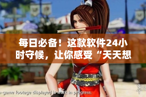 每日必備！這款軟件24小時守候，讓你感受“天天想你”的存在