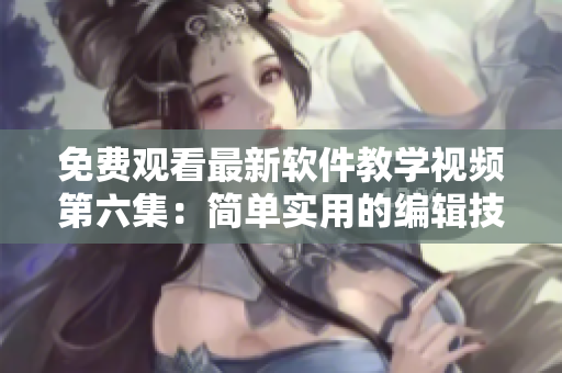 免費觀看最新軟件教學視頻第六集：簡單實用的編輯技巧