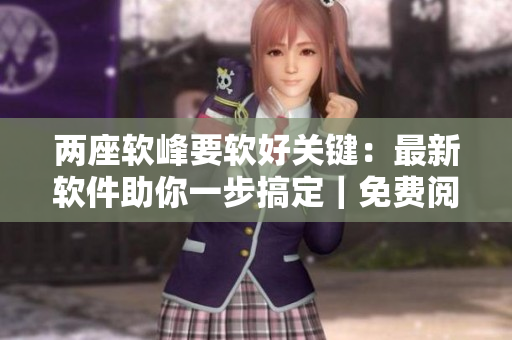 兩座軟峰要軟好關(guān)鍵：最新軟件助你一步搞定｜免費(fèi)閱讀！