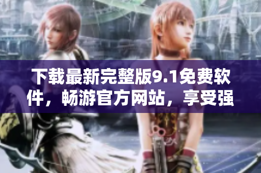 下載最新完整版9.1免費軟件，暢游官方網(wǎng)站，享受強大編輯功能！