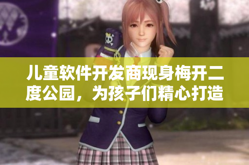 兒童軟件開發(fā)商現(xiàn)身梅開二度公園，為孩子們精心打造智能玩具和游戲