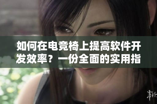 如何在電競(jìng)椅上提高軟件開(kāi)發(fā)效率？一份全面的實(shí)用指南
