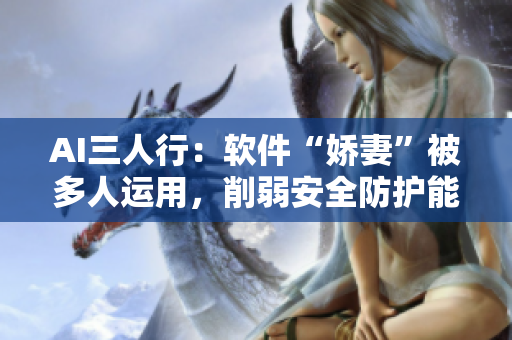 AI三人行：軟件“嬌妻”被多人運(yùn)用，削弱安全防護(hù)能力