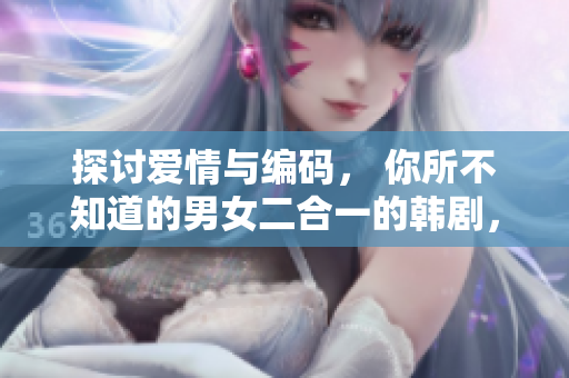 探討愛(ài)情與編碼， 你所不知道的男女二合一的韓劇，推薦5部