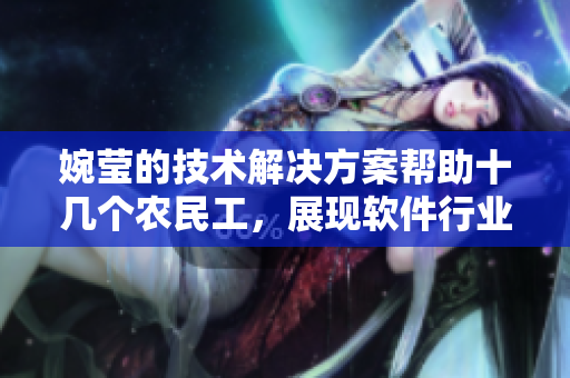 婉瑩的技術(shù)解決方案幫助十幾個(gè)農(nóng)民工，展現(xiàn)軟件行業(yè)的社會(huì)貢獻(xiàn)
