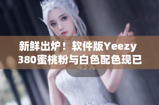 新鮮出爐！軟件版Yeezy 380蜜桃粉與白色配色現(xiàn)已上市