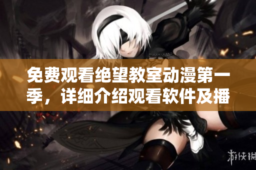 免費觀看絕望教室動漫第一季，詳細(xì)介紹觀看軟件及播放方法