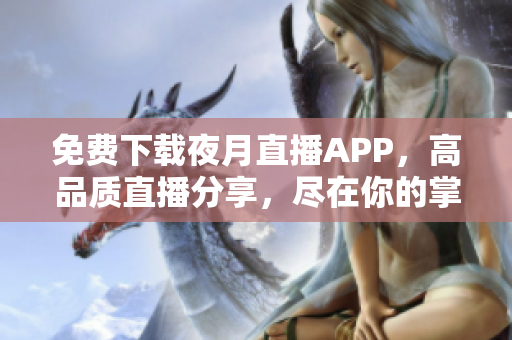 免費(fèi)下載夜月直播APP，高品質(zhì)直播分享，盡在你的掌握！