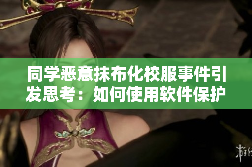 同學(xué)惡意抹布化校服事件引發(fā)思考：如何使用軟件保護(hù)個人隱私