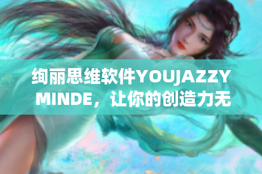 絢麗思維軟件YOUJAZZY MINDE，讓你的創(chuàng)造力無限釋放