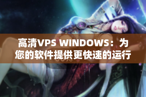 高清VPS WINDOWS：為您的軟件提供更快速的運行體驗