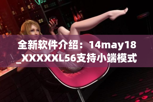 全新軟件介紹：14may18_XXXXXL56支持小端模式，優(yōu)化用戶體驗