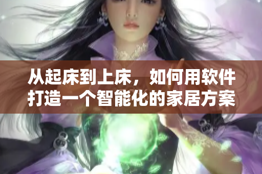 從起床到上床，如何用軟件打造一個(gè)智能化的家居方案
