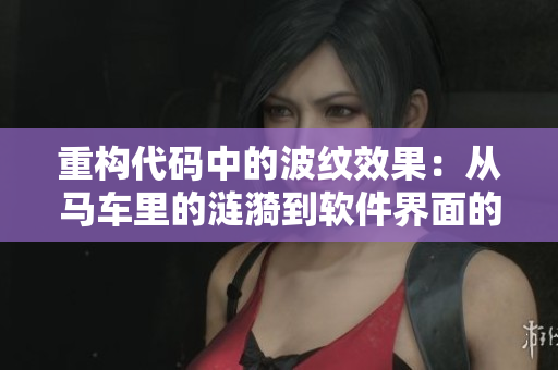 重構(gòu)代碼中的波紋效果：從馬車?yán)锏臐i漪到軟件界面的華麗轉(zhuǎn)換