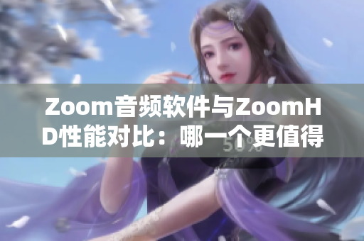 Zoom音頻軟件與ZoomHD性能對比：哪一個(gè)更值得投資？