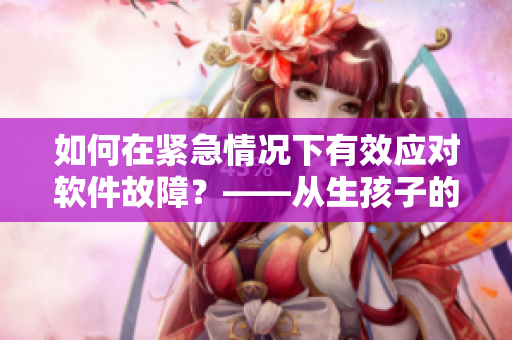 如何在緊急情況下有效應(yīng)對軟件故障？——從生孩子的角度看軟件應(yīng)急處理