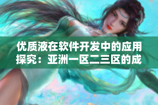 優(yōu)質(zhì)液在軟件開發(fā)中的應(yīng)用探究：亞洲一區(qū)二三區(qū)的成功經(jīng)驗