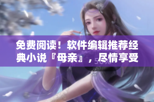免費閱讀！軟件編輯推薦經典小說『母親』，盡情享受文學之美